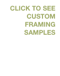 CLICK TO SEE 
CUSTOM FRAMING SAMPLES

